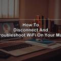 How To Disconnect And Troubleshoot WiFi On Your Mac?